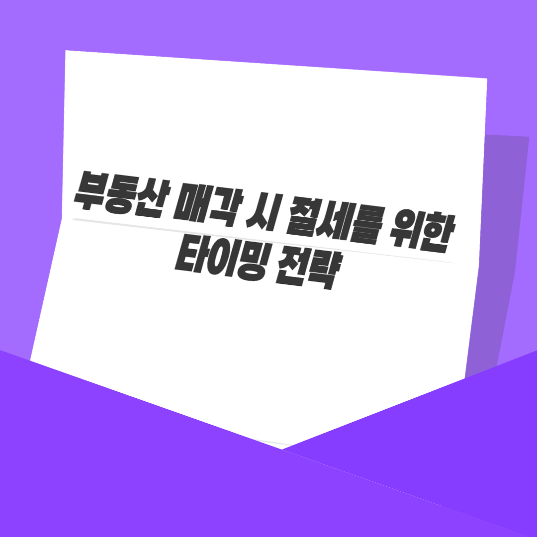 부동산 매각 시 절세를 위한 타이밍 전략
