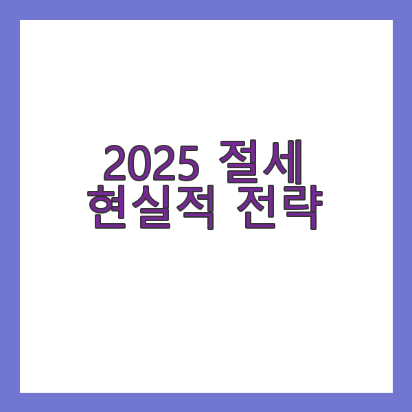 2025 절세를 위한 현실적 전략