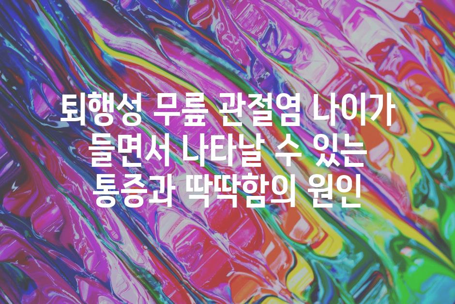 퇴행성 무릎 관절염 나이가 들면서 나타날 수 있는 통증과 딱딱함의 원인