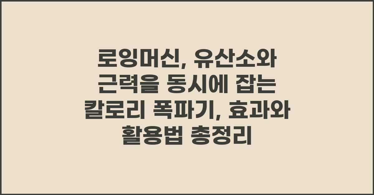 로잉머신: 유산소와 근력을 동시에 잡는 칼로리 폭파기