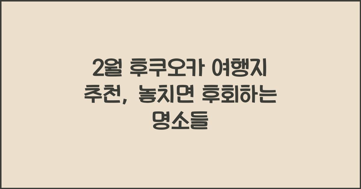 2월 후쿠오카 여행지 추천