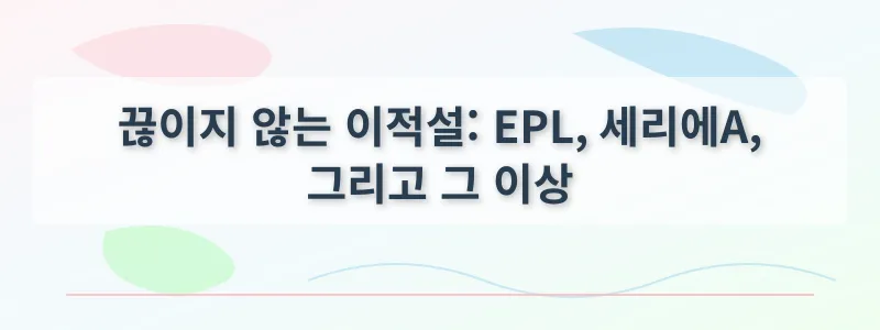 끊이지 않는 이적설: EPL, 세리에A, 그리고 그 이상