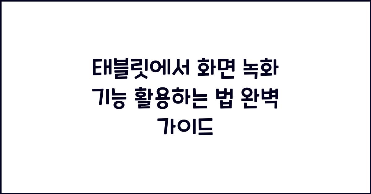 태블릿에서 화면 녹화 기능 활용하는 법