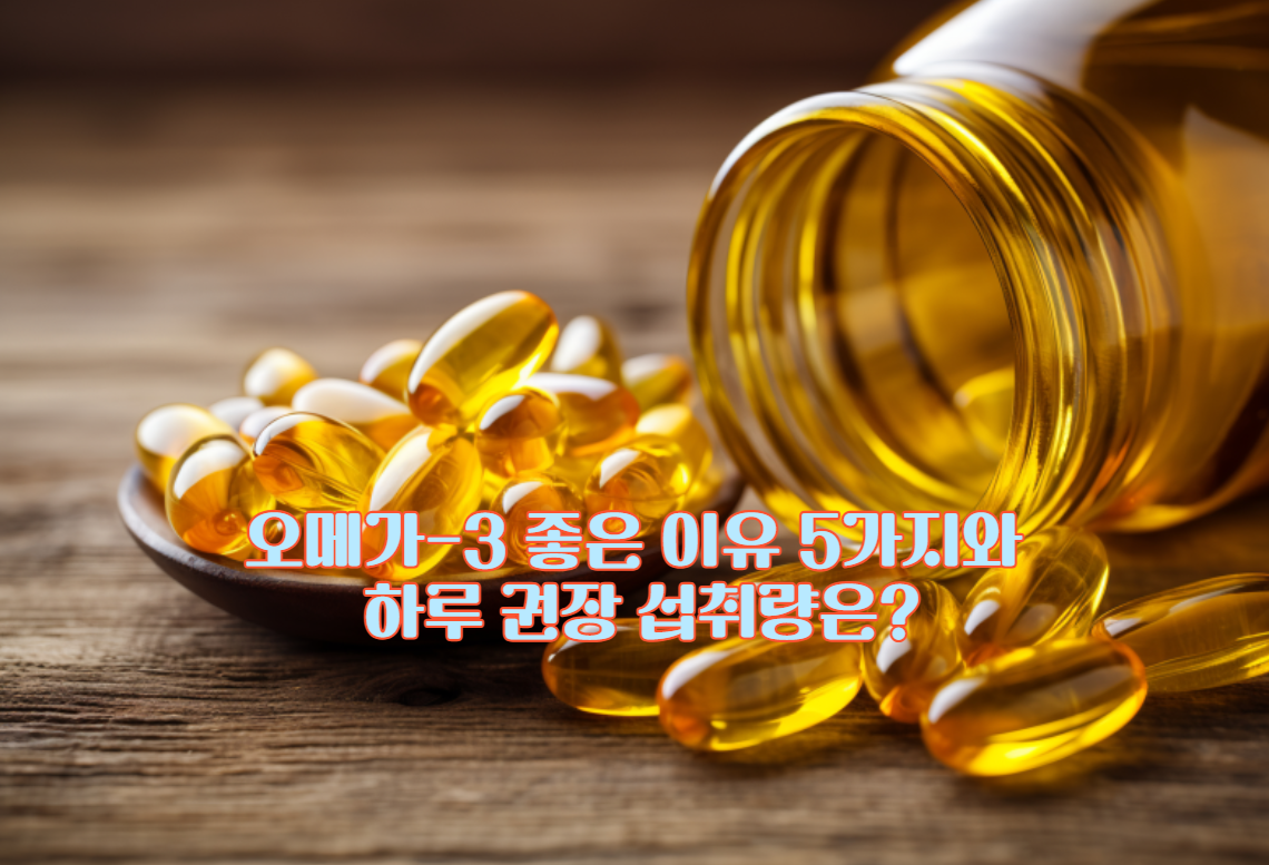오메가-3 좋은 이유 5가지와 하루 권장 섭취량은?