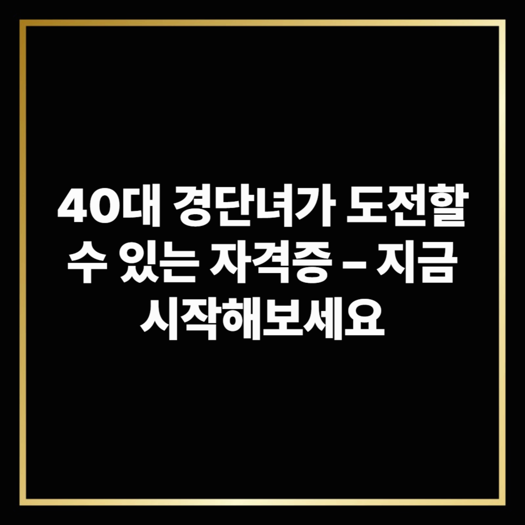 40대 경단녀가 도전할 수 있는 자격증 &ndash; 지금 시작해보세요
