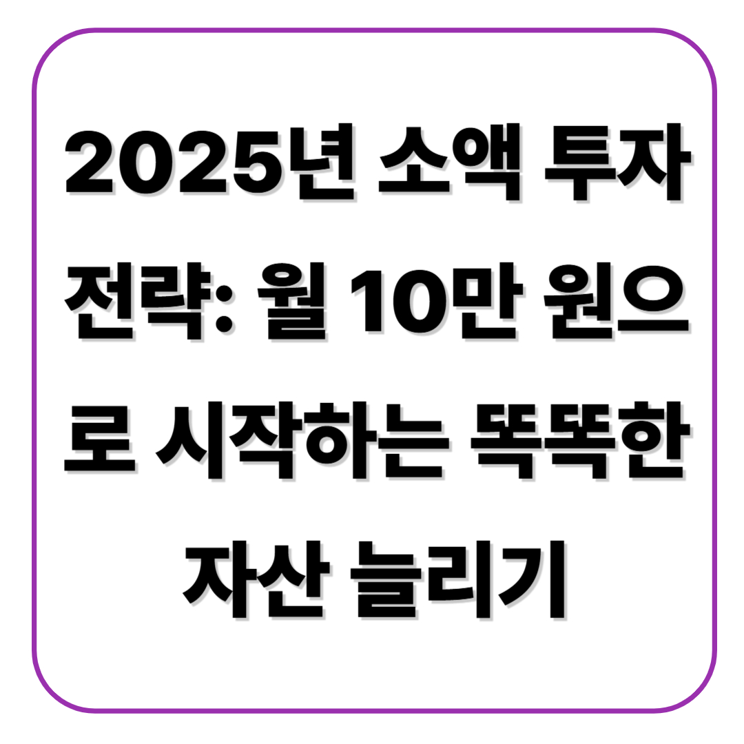 2025년 소액 투자 전략: 월 10만 원으로 시작하는 똑똑한 자산 늘리기