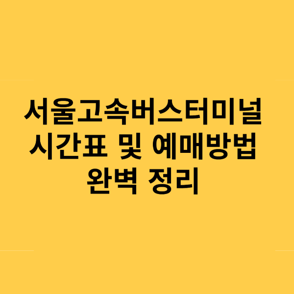 서울고속버스터미널 시간표 및 예매방법 완벽 정리