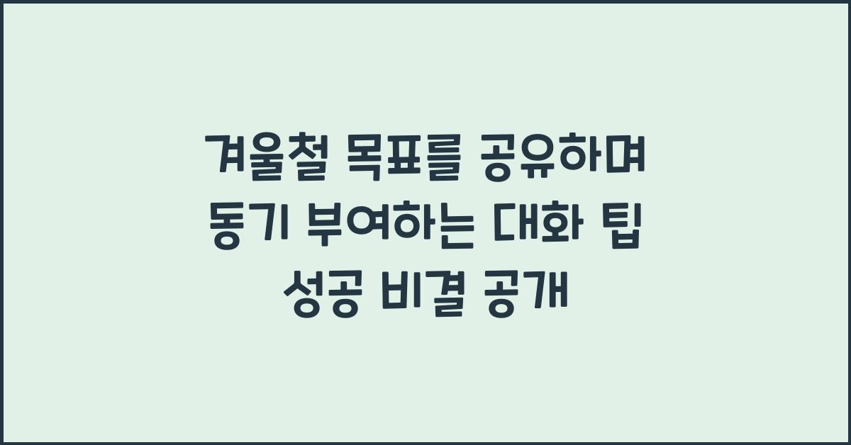 겨울철 목표를 공유하며 동기 부여하는 대화 팁