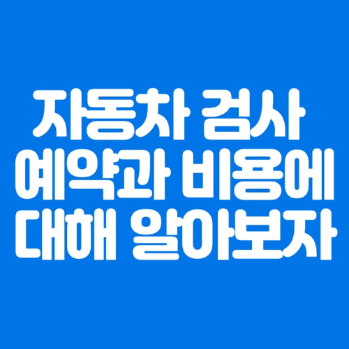 자동차검사예약과비용에대해알아보자-파란바탕-하얀글씨-썸네일이미지