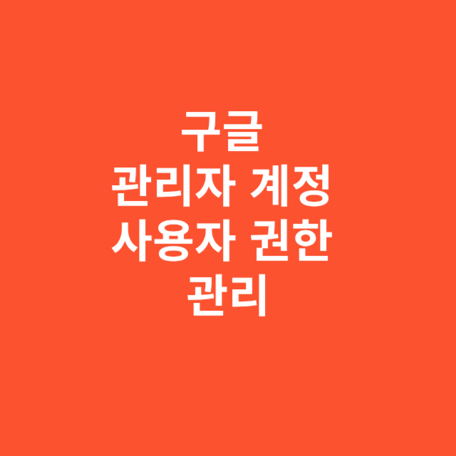 구글 관리자 계정 사용자 권한 관리하는 법