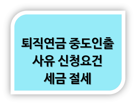 퇴직연금 중도인출 사유 신청요건 세금 절세