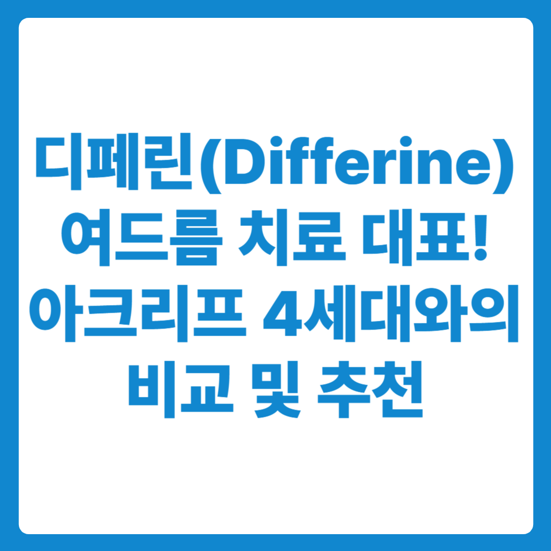 디페린 여드름 치료 대표연고 및 아크리프 4세대와의 비교 추천