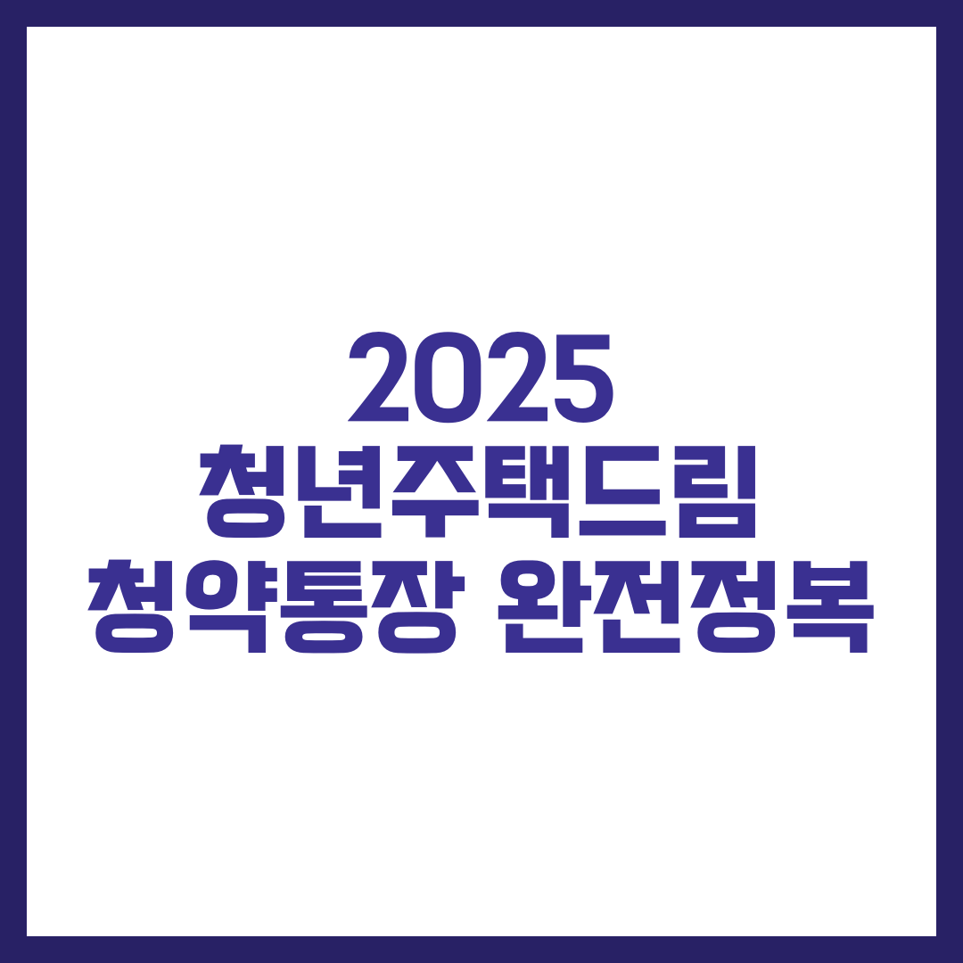 2025 청년주택드림 청약통장 완전정복