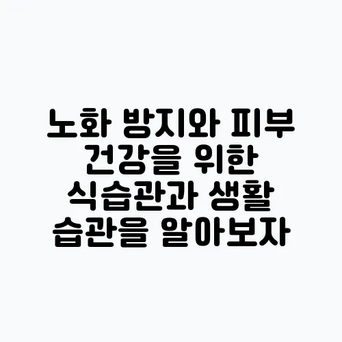 노화 방지와 피부 건강을 위한 식습관과 생활 습관을 알아보자