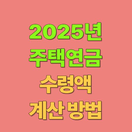 주택연금 수령액 계산 방법(2025년 기준)