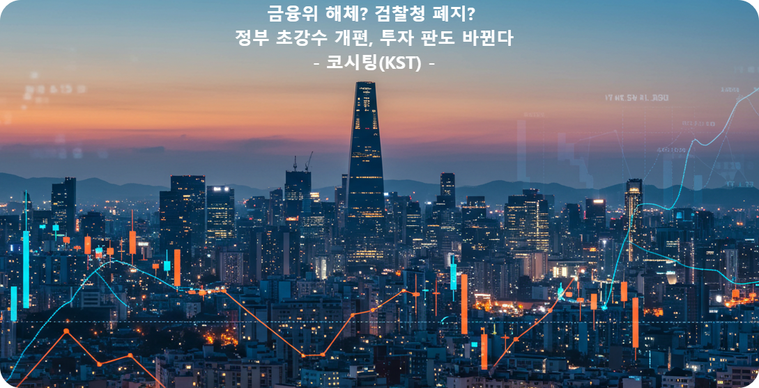 금융위 해체? 검찰청 폐지? 정부 초강수 개편, 투자 판도 바뀐다 : 코시팅(KST)