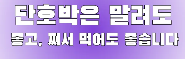  단호박은 말려도 좋고, 쪄서 먹어도 좋습니다