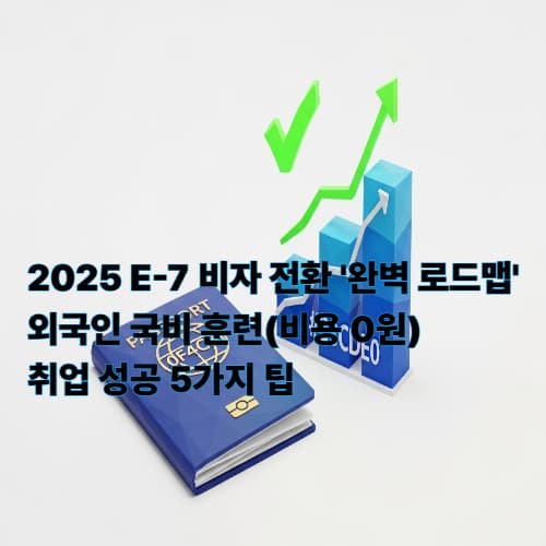 2025 E-7 비자 전환 '완벽 로드맵': 외국인 국비 훈련(비용 0원)과 취업 성공 5가지 팁