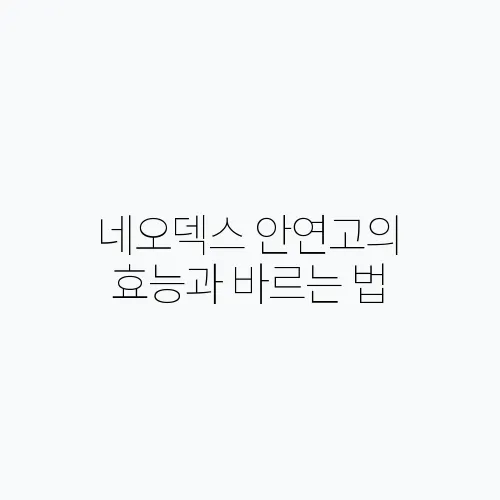 네오덱스 안연고의 효능과 바르는 법, 세균성 눈 감염 치료에 완벽합니다!