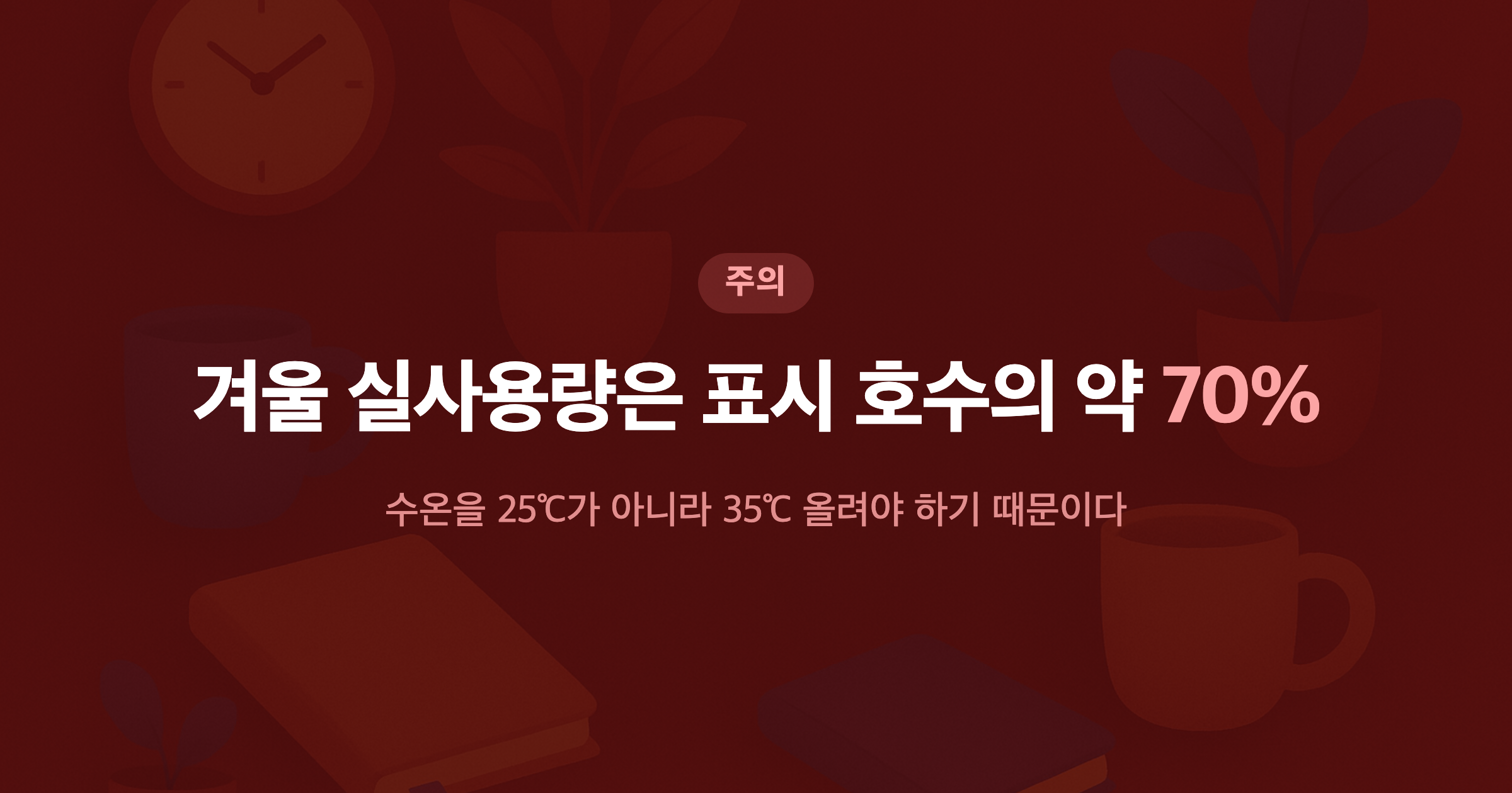 겨울 실사용량은 표시 호수의 약 70% 수온을 25℃가 아니라 35℃ 올려야 하기 때문이다