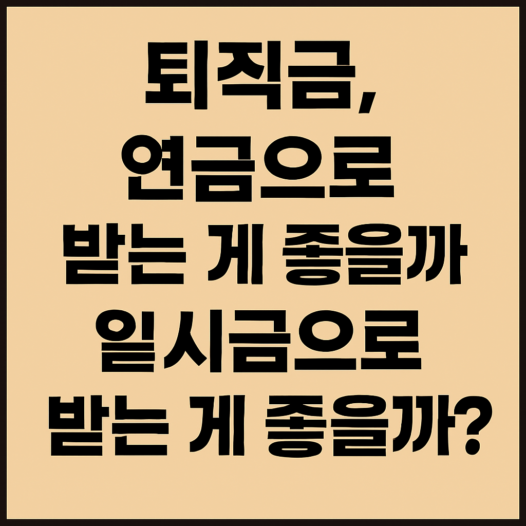퇴직금, 연금으로 받는 게 좋을까? 일시금으로 받는 게 좋을까?