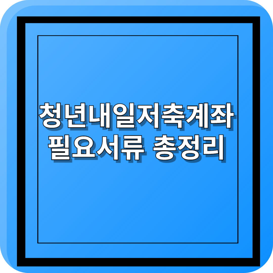 청년내일저축계좌필요서류총정리