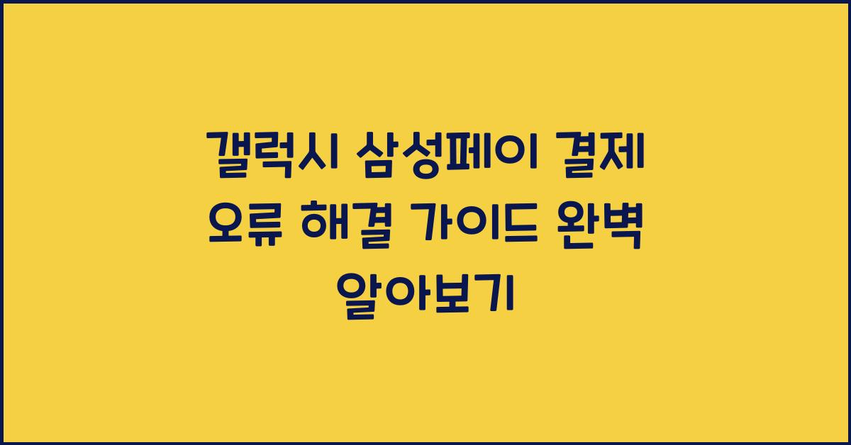 갤럭시 삼성페이 결제 오류 해결 가이드