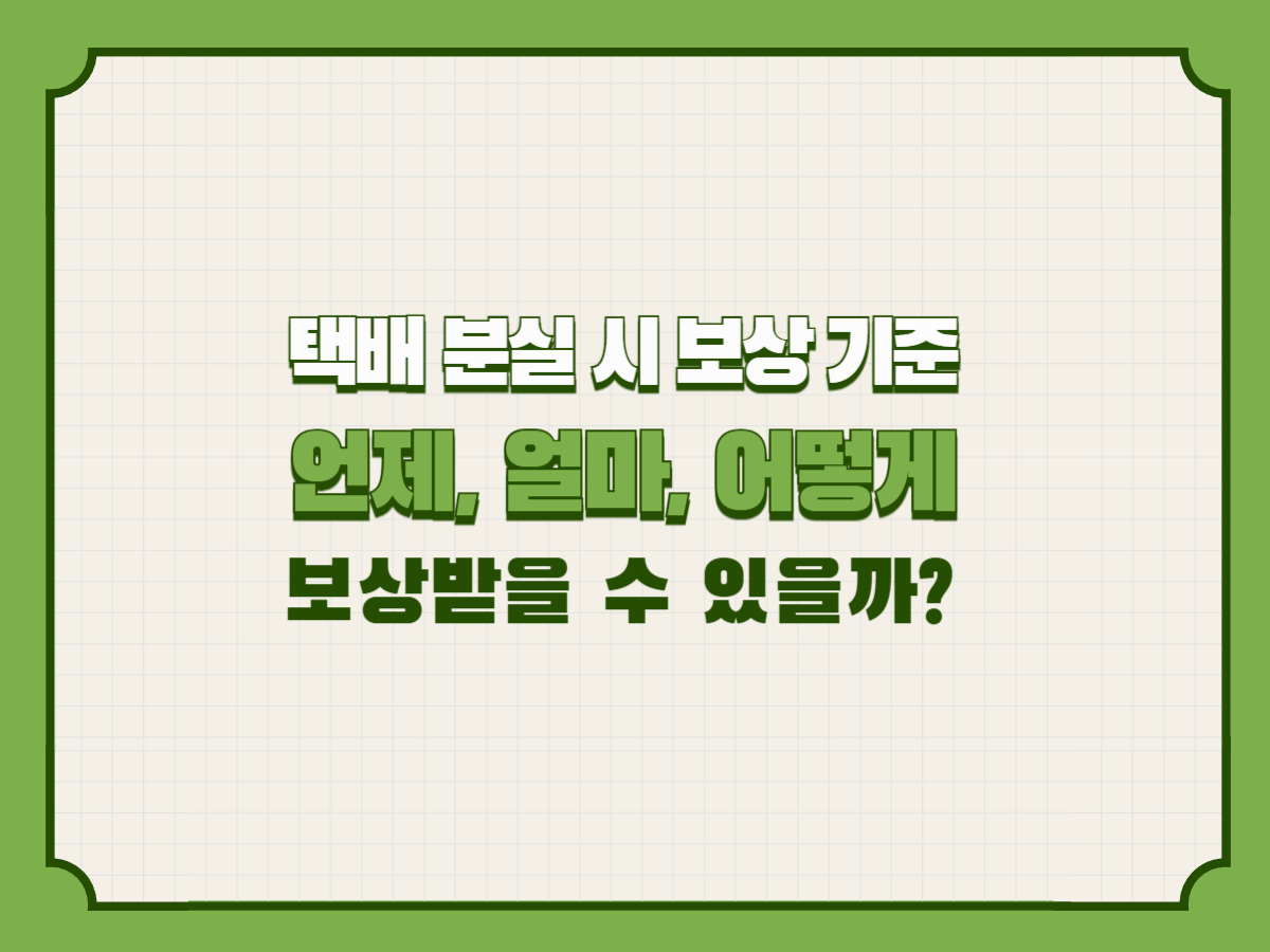 택배 분실 시 보상 기준 — 언제, 얼마, 어떻게 보상받을 수 있을까?