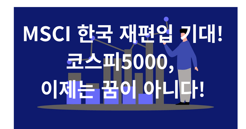 MSCI 한국 재편입 기대! 코스피5000, 이제는 꿈이 아니다!