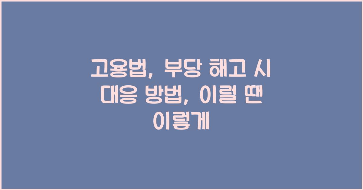 고용법: 부당 해고 시 대응 방법