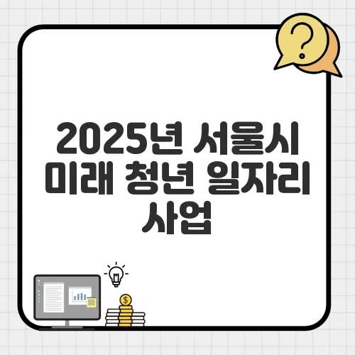 2025년 서울시 미래 청년 일자리 사업, 참여자 모집 중! 조건과 혜택은?