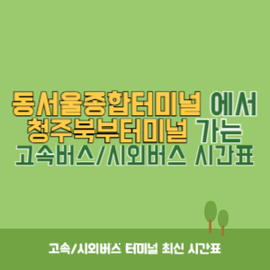 동서울종합터미널에서 청주북부터미널 가는 고속버스_시외버스 시간표 최신정보