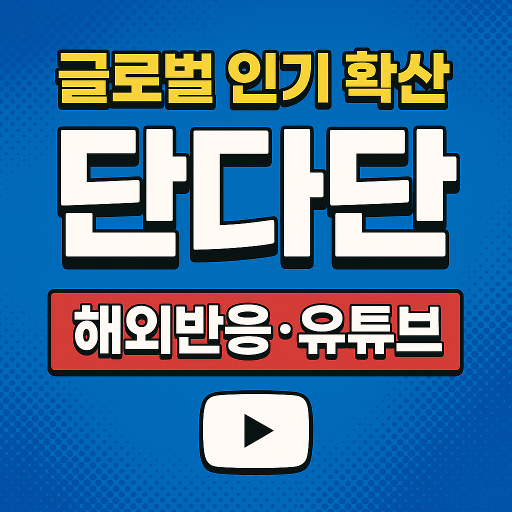 글로벌 인기 확산 (단다단, 해외반응, 유튜브)