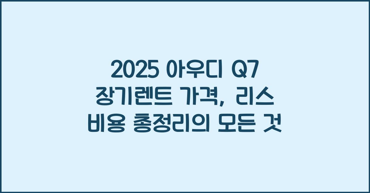 2025 아우디 Q7 장기렌트 가격, 리스 비용 총정리