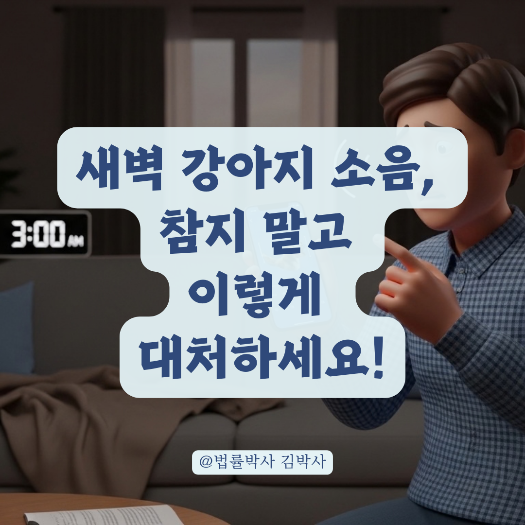 새벽 시간 반려동물 소음으로 고통받는 입주민을 위한 상황별 대처법