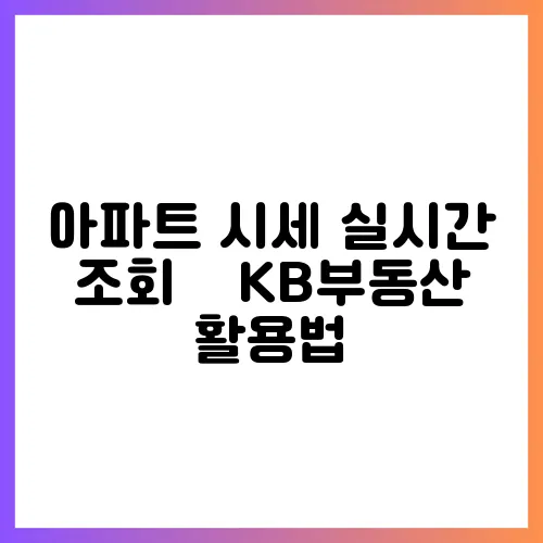 아파트 시세 실시간 조회 – KB부동산 활용법