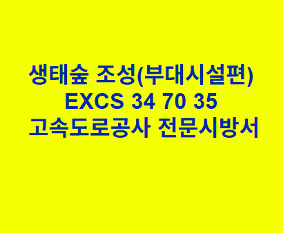 생태숲 조성(부대시설편) EXCS 34 70 35 한국고속도로공사 전문 시방서