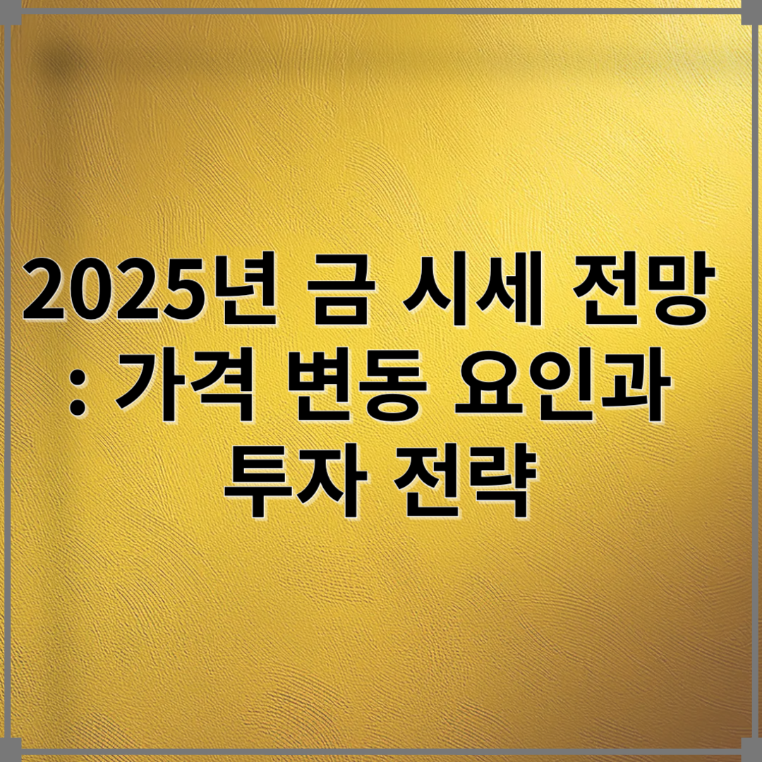 2025년 금 시세 전망 : 가격 변동 요인과 투자 전략