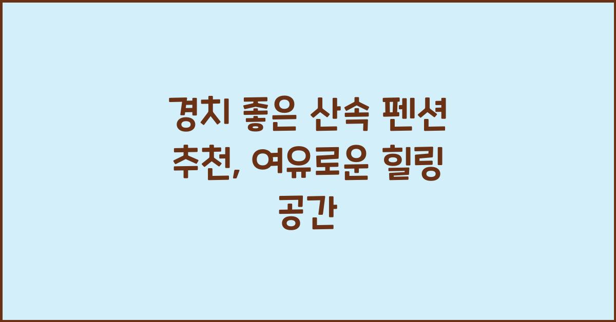 경치 좋은 산속 펜션 추천