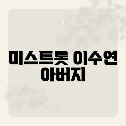 미스트롯 이수연 아버지, 무대 뒤 깜짝 약속은?