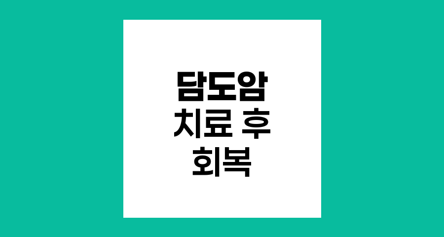담도암 치료 후 일상 회복, 부작용 관리와 건강한 삶