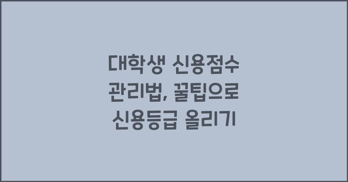대학생 신용점수 관리법: 미래를 위해 신용등급을 올리는 꿀팁