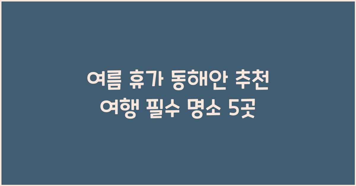 여름 휴가 동해안 추천