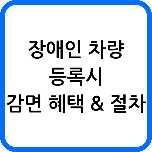 장애인 차량 등록 시 감면 혜택 & 절차