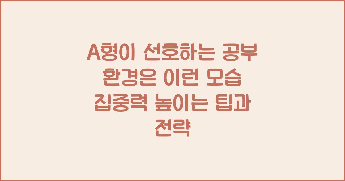 A형이 선호하는 공부 환경은 이런 모습!