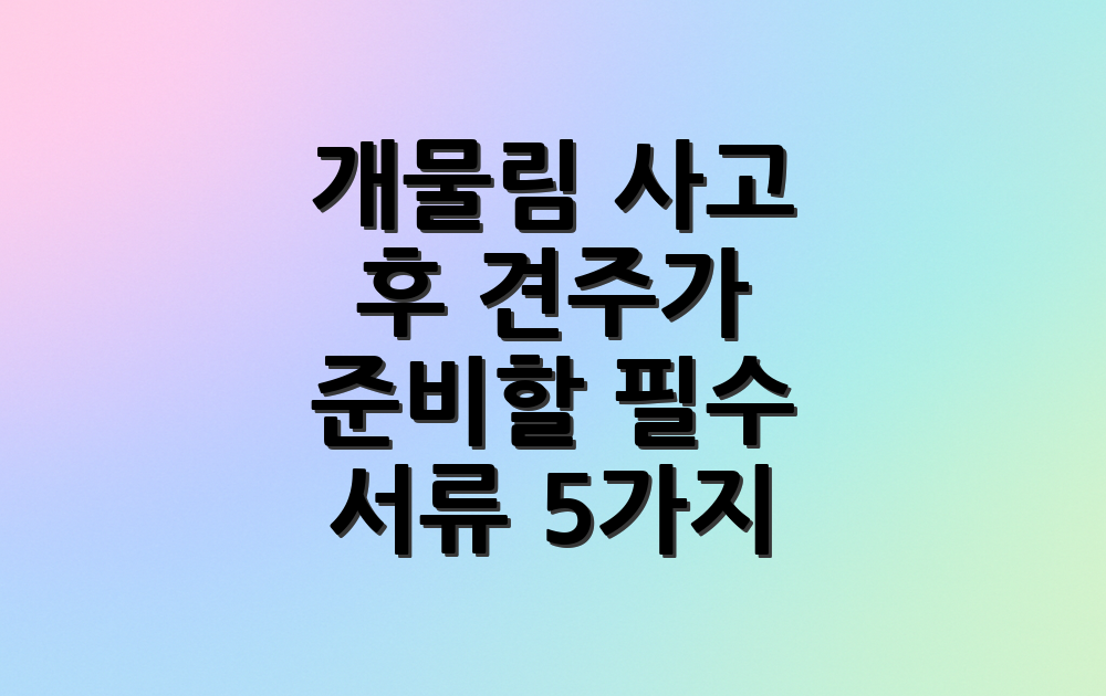 개물림 사고 후 견주가 준비할 필수 서류 5가지