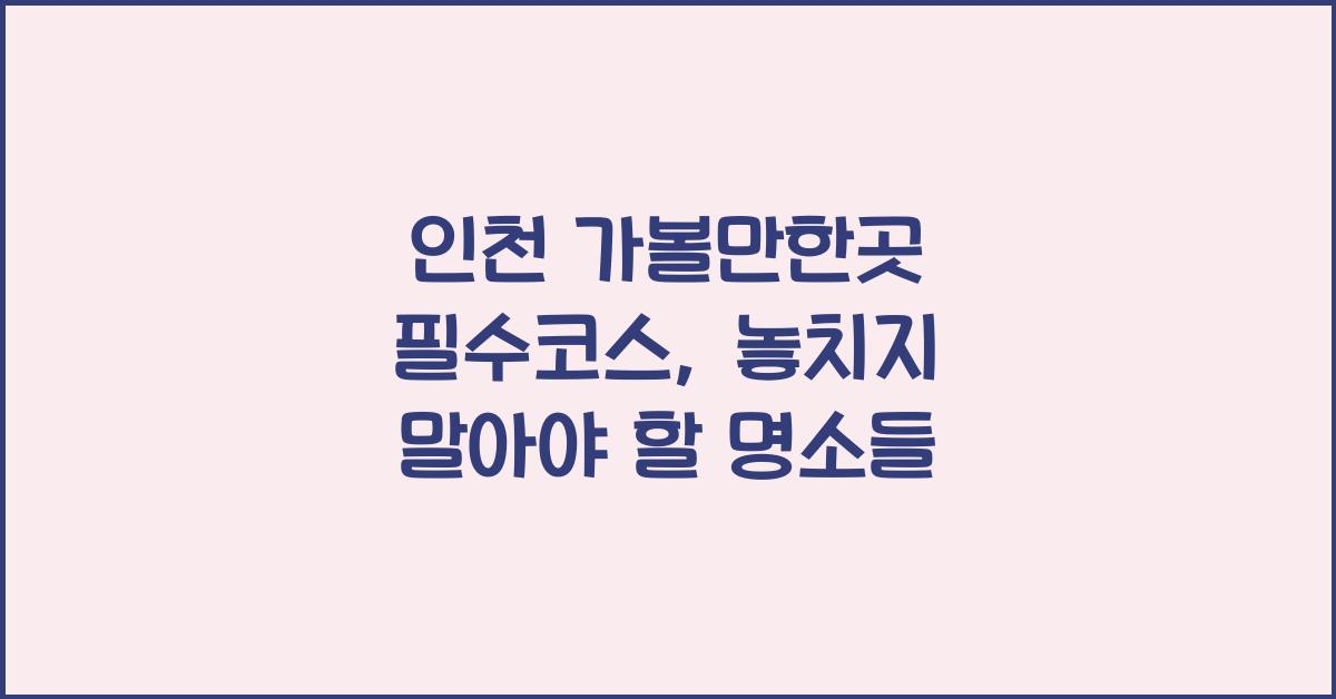 인천 가볼만한곳 필수코스
