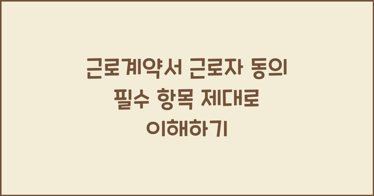 근로계약서 근로자 동의 필수 항목