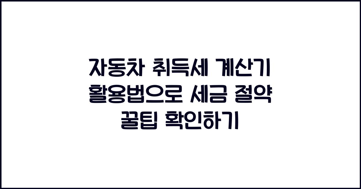자동차 취득세 계산기 활용법