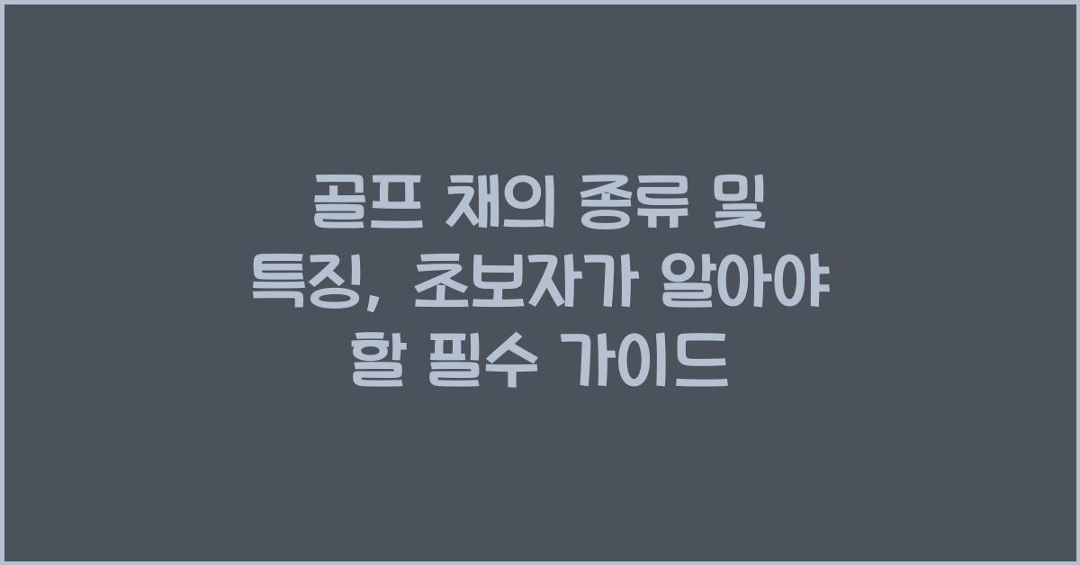 골프 채의 종류 및 특징